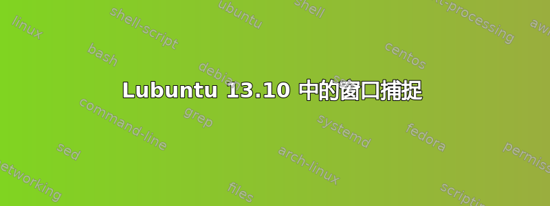 Lubuntu 13.10 中的窗口捕捉