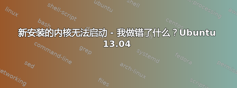 新安装的内核无法启动 - 我做错了什么？Ubuntu 13.04