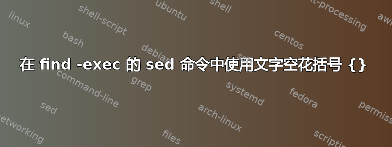 在 find -exec 的 sed 命令中使用文字空花括号 {}