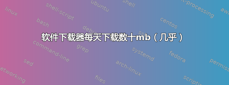 软件下载器每天下载数十mb（几乎）