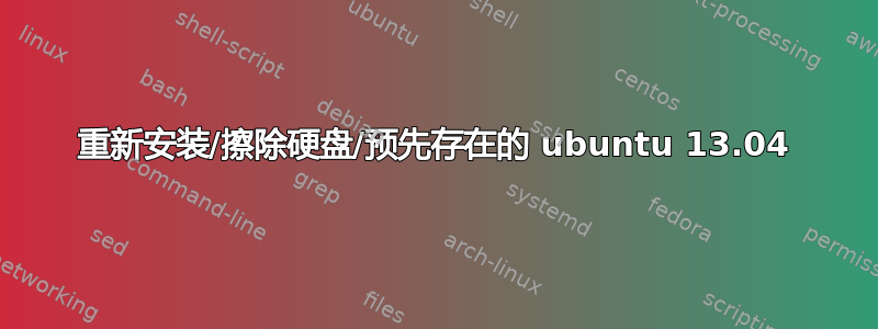 重新安装/擦除硬盘/预先存在的 ubuntu 13.04