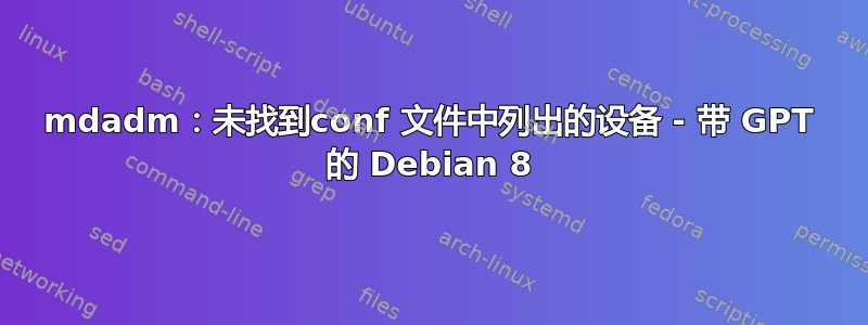 mdadm：未找到conf 文件中列出的设备 - 带 GPT 的 Debian 8