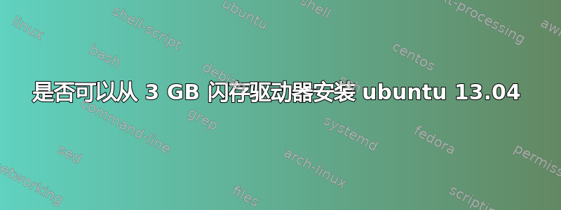 是否可以从 3 GB 闪存驱动器安装 ubuntu 13.04