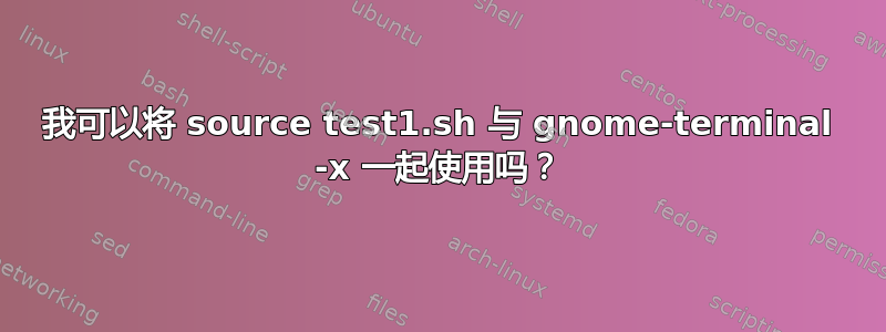 我可以将 source test1.sh 与 gnome-terminal -x 一起使用吗？