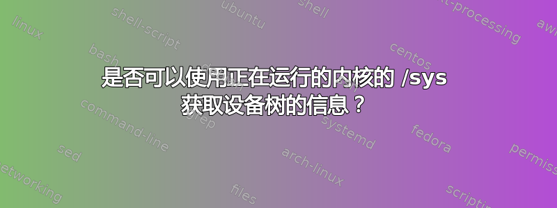 是否可以使用正在运行的内核的 /sys 获取设备树的信息？