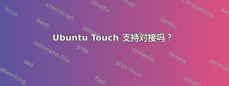 Ubuntu Touch 支持对接吗？