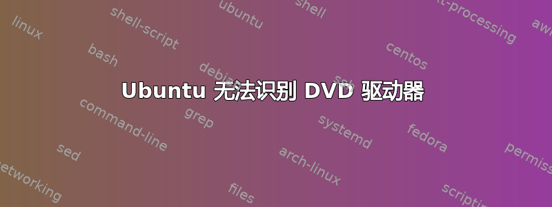 Ubuntu 无法识别 DVD 驱动器