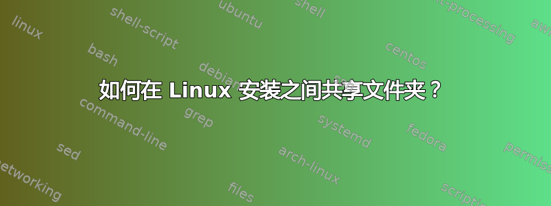 如何在 Linux 安装之间共享文件夹？