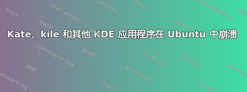 Kate、kile 和其他 KDE 应用程序在 Ubuntu 中崩溃 