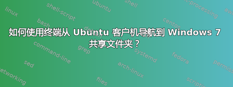 如何使用终端从 Ubuntu 客户机导航到 Windows 7 共享文件夹？