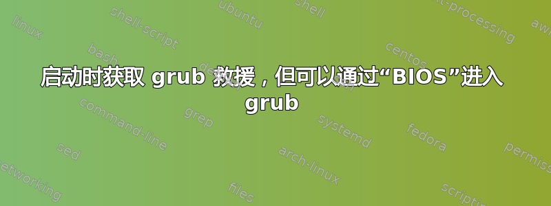 启动时获取 grub 救援，但可以通过“BIOS”进入 grub