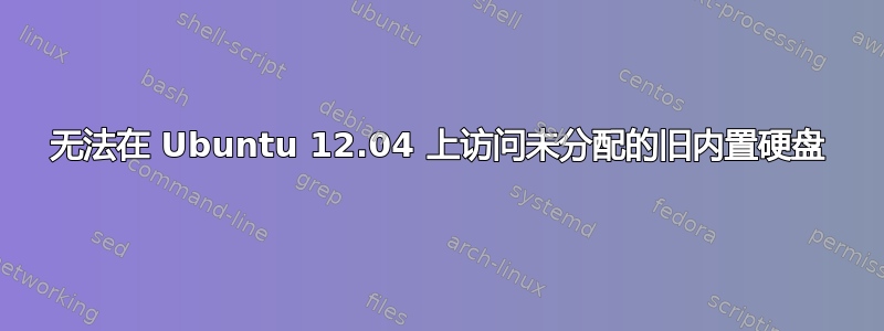 无法在 Ubuntu 12.04 上访问未分配的旧内置硬盘