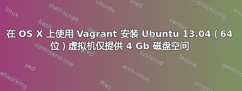 在 OS X 上使用 Vagrant 安装 Ubuntu 13.04（64 位）虚拟机仅提供 4 Gb 磁盘空间