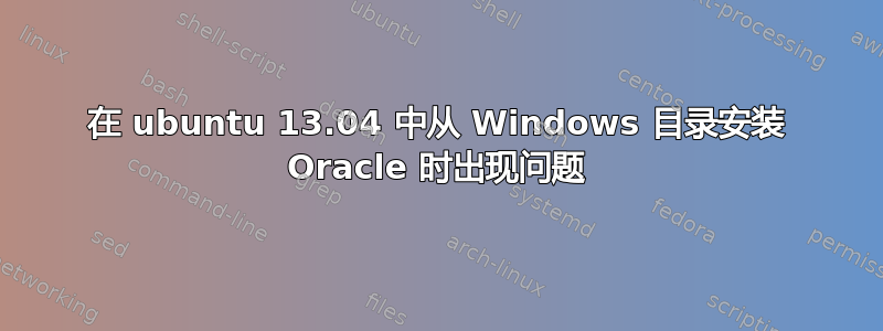 在 ubuntu 13.04 中从 Windows 目录安装 Oracle 时出现问题