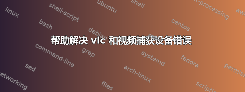 帮助解决 vlc 和视频捕获设备错误