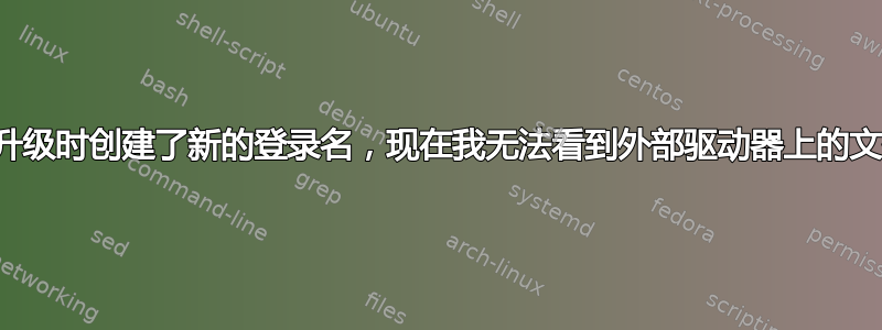 我升级时创建了新的登录名，现在我无法看到外部驱动器上的文件