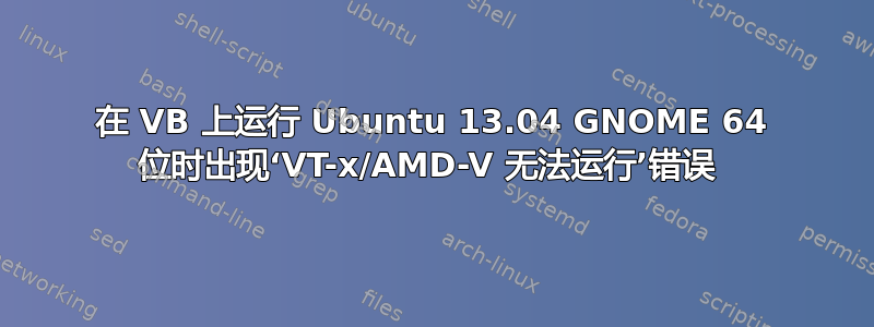 在 VB 上运行 Ubuntu 13.04 GNOME 64 位时出现‘VT-x/AMD-V 无法运行’错误 