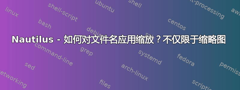 Nautilus - 如何对文件名应用缩放？不仅限于缩略图