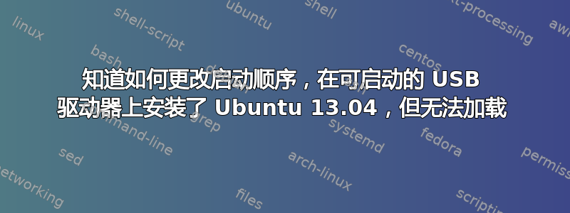 知道如何更改启动顺序，在可启动的 USB 驱动器上安装了 Ubuntu 13.04，但无法加载