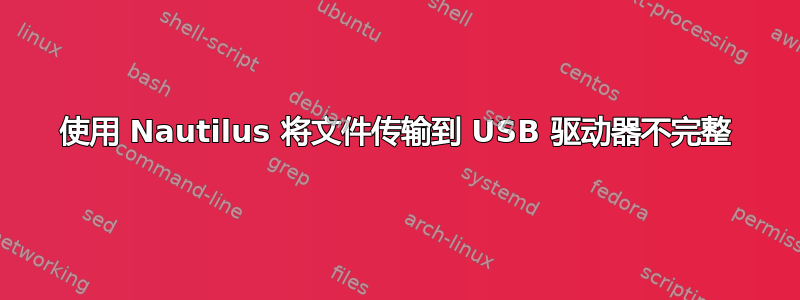 使用 Nautilus 将文件传输到 USB 驱动器不完整