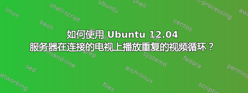 如何使用 Ubuntu 12.04 服务器在连接的电视上播放重复的视频循环？