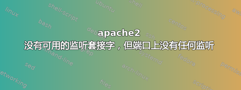 apache2 没有可用的监听套接字，但端口上没有任何监听