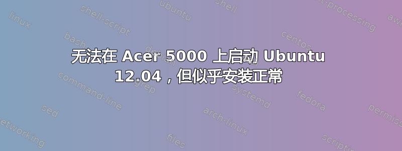 无法在 Acer 5000 上启动 Ubuntu 12.04，但似乎安装正常