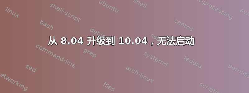 从 8.04 升级到 10.04，无法启动 