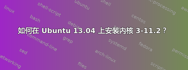 如何在 Ubuntu 13.04 上安装内核 3-11.2？