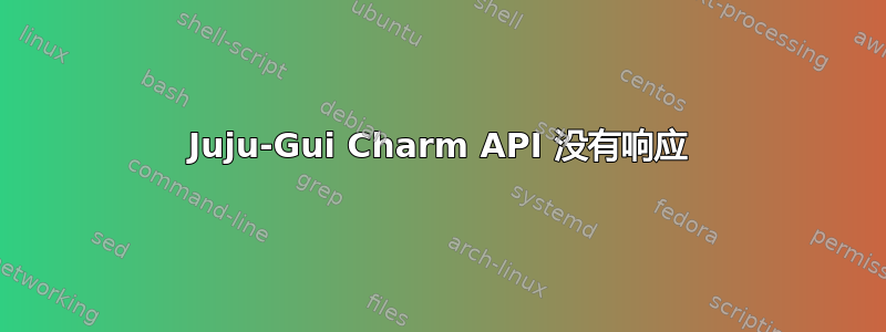 Juju-Gui Charm API 没有响应