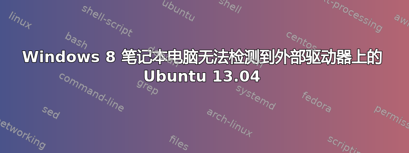 Windows 8 笔记本电脑无法检测到外部驱动器上的 Ubuntu 13.04