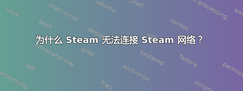 为什么 Steam 无法连接 Steam 网络？