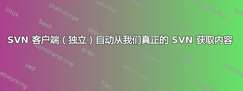 SVN 客户端（独立）自动从我们真正的 SVN 获取内容