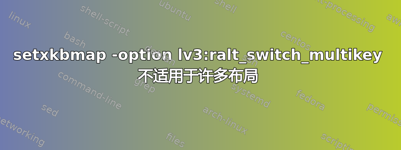 setxkbmap -option lv3:ralt_switch_multikey 不适用于许多布局