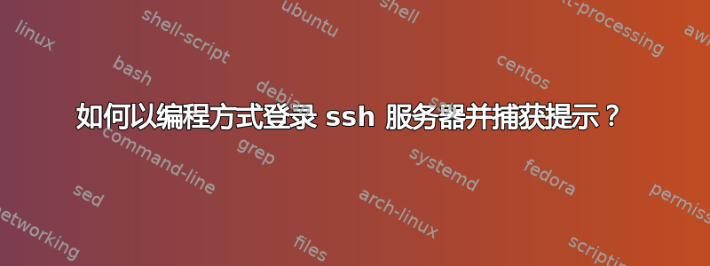 如何以编程方式登录 ssh 服务器并捕获提示？