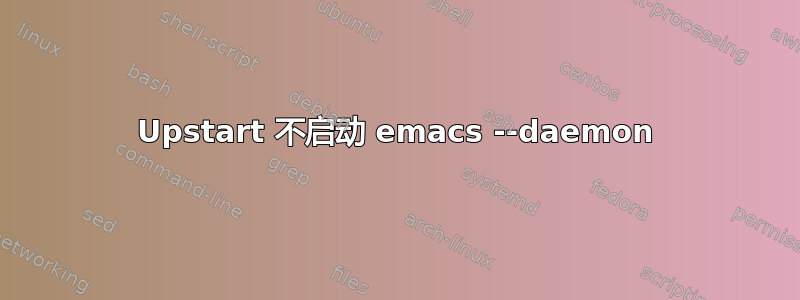 Upstart 不启动 emacs --daemon