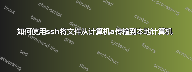 如何使用ssh将文件从计算机a传输到本地计算机