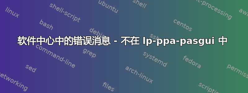 软件中心中的错误消息 - 不在 lp-ppa-pasgui 中