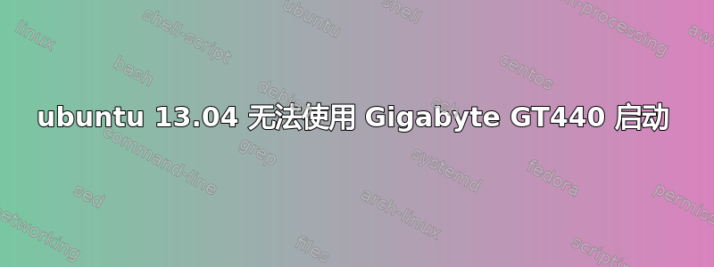 ubuntu 13.04 无法使用 Gigabyte GT440 启动