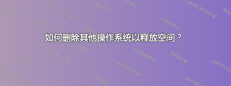 如何删除其他操作系统以释放空间？