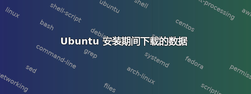 Ubuntu 安装期间下载的数据