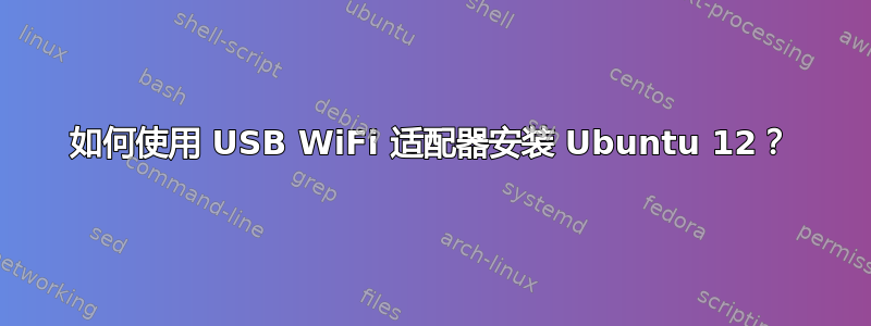 如何使用 USB WiFi 适配器安装 Ubuntu 12？