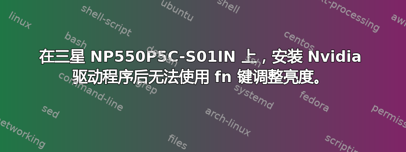 在三星 NP550P5C-S01IN 上，安装 Nvidia 驱动程序后无法使用 fn 键调整亮度。