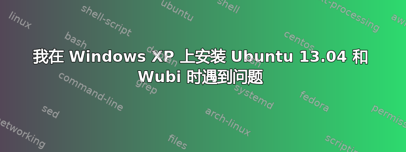 我在 Windows XP 上安装 Ubuntu 13.04 和 Wubi 时遇到问题