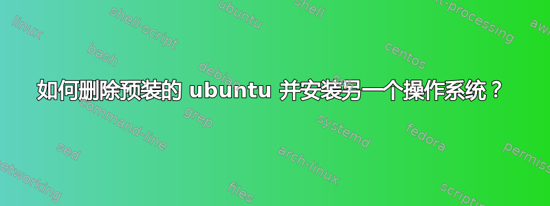 如何删除预装的 ubuntu 并安装另一个操作系统？