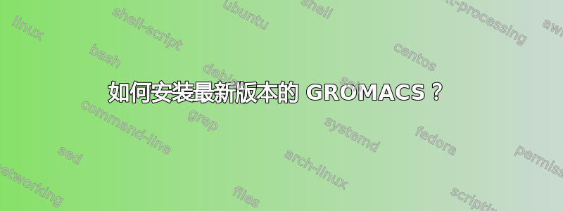 如何安装最新版本的 GROMACS？