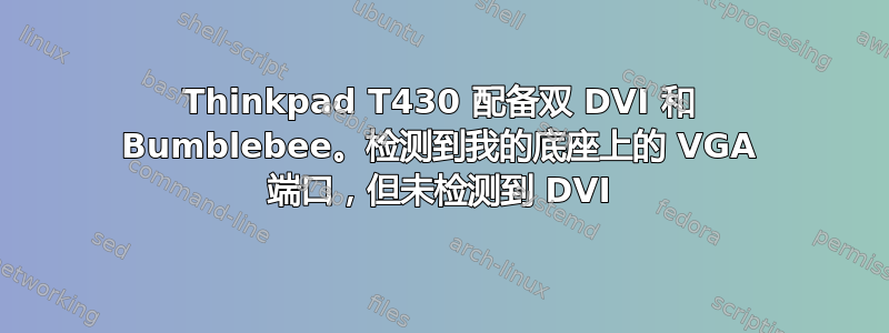 Thinkpad T430 配备双 DVI 和 Bumblebee。检测到我的底座上的 VGA 端口，但未检测到 DVI