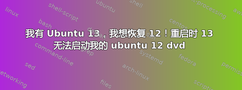 我有 Ubuntu 13，我想恢复 12！重启时 13 无法启动我的 ubuntu 12 dvd