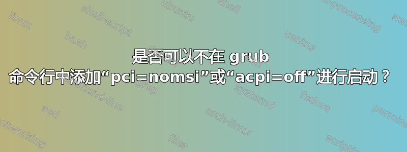 是否可以不在 grub 命令行中添加“pci=nomsi”或“acpi=off”进行启动？