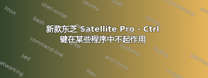 新款东芝 Satellite Pro - Ctrl 键在某些程序中不起作用